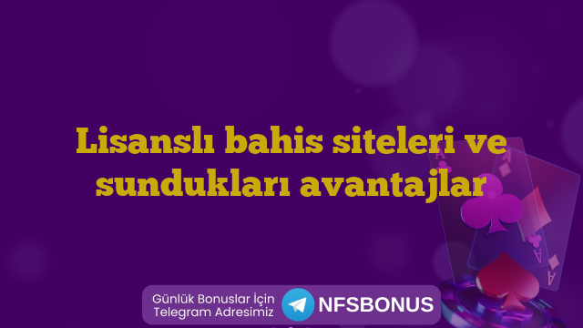 Lisanslı bahis siteleri ve sundukları avantajlar